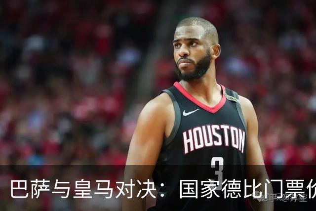巴萨与皇马对决：国家德比门票价从649到1149欧元