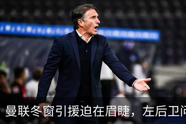 曼联冬窗引援迫在眉睫，左后卫问题亟需解决