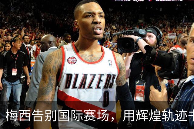 梅西告别国际赛场，用辉煌轨迹书写阿根廷传奇