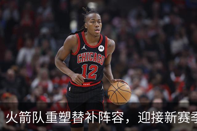 火箭队重塑替补阵容，迎接新赛季的年轻力量