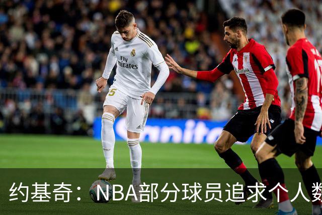 约基奇：NBA部分球员追求个人数据，而欧洲更关注胜利