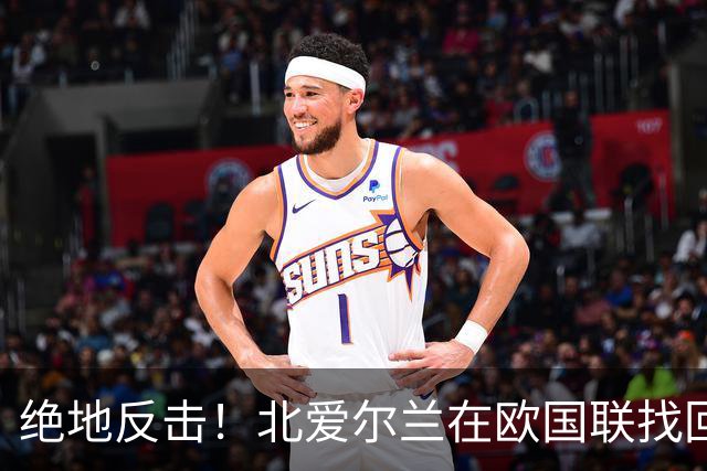 绝地反击！北爱尔兰在欧国联找回自信